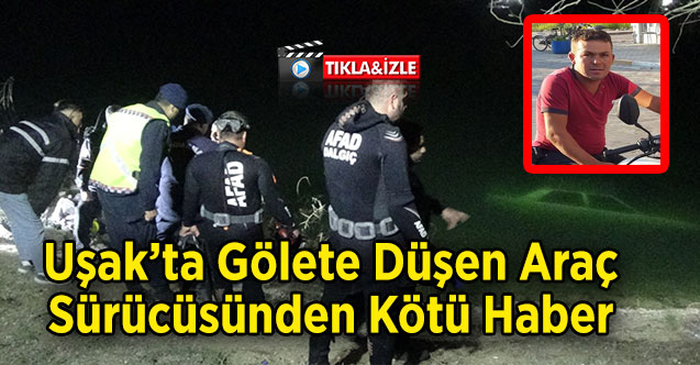 Uşak’ta Gölete Düşen Araç Sürücüsünden Kötü Haber