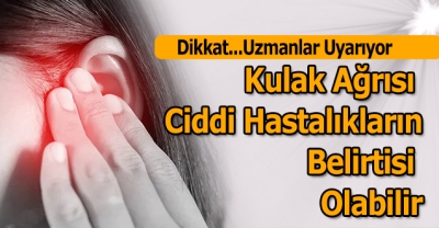 Kulak Ağrısı Ciddi Hastalıkların Belirtisi Olabilir