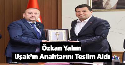 Özkan Yalım; Uşak’ın Anahtarını Teslim Aldı