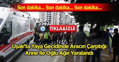 Uşak’ta Yaya Geçidinde Aracın Çarptığı Anne İle Oğlu Ağır Yaralandı 